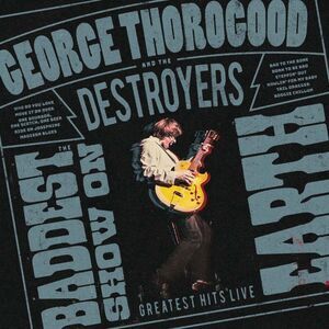 George Thorogood & the Destroyers - The Baddest Show on Earth: Greatest Hits